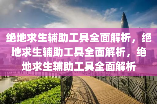绝地求生辅助工具全面解析，绝地求生辅助工具全面解析，绝地求生辅助工具全面解析