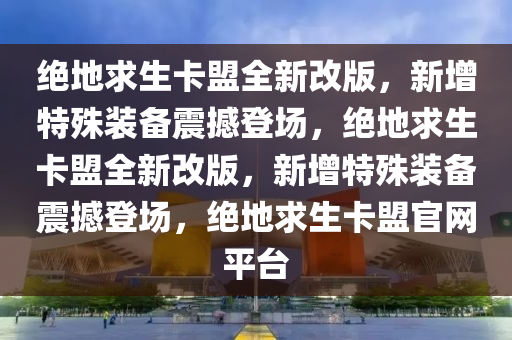 绝地求生卡盟全新改版，新增特殊装备震撼登场，绝地求生卡盟全新改版，新增特殊装备震撼登场，绝地求生卡盟官网平台