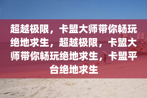 超越极限，卡盟大师带你畅玩绝地求生，超越极限，卡盟大师带你畅玩绝地求生，卡盟平台绝地求生