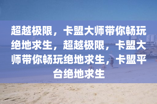 超越极限，卡盟大师带你畅玩绝地求生，超越极限，卡盟大师带你畅玩绝地求生，卡盟平台绝地求生