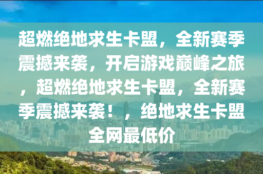 超燃绝地求生卡盟，全新赛季震撼来袭，开启游戏巅峰之旅，超燃绝地求生卡盟，全新赛季震撼来袭！，绝地求生卡盟全网最低价