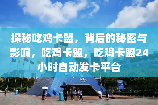 探秘吃鸡卡盟，背后的秘密与影响，吃鸡卡盟，吃鸡卡盟24小时自动发卡平台