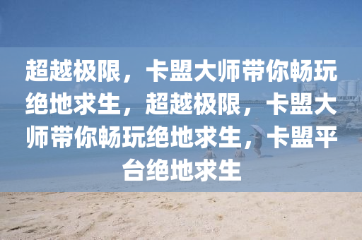 超越极限，卡盟大师带你畅玩绝地求生，超越极限，卡盟大师带你畅玩绝地求生，卡盟平台绝地求生