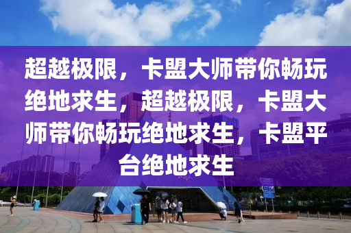 超越极限，卡盟大师带你畅玩绝地求生，超越极限，卡盟大师带你畅玩绝地求生，卡盟平台绝地求生