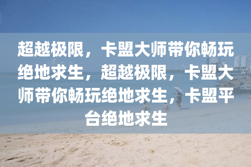 超越极限，卡盟大师带你畅玩绝地求生，超越极限，卡盟大师带你畅玩绝地求生，卡盟平台绝地求生