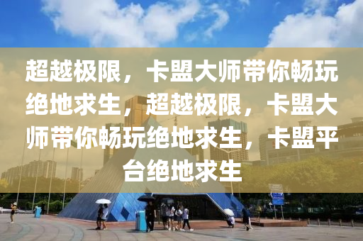 超越极限，卡盟大师带你畅玩绝地求生，超越极限，卡盟大师带你畅玩绝地求生，卡盟平台绝地求生