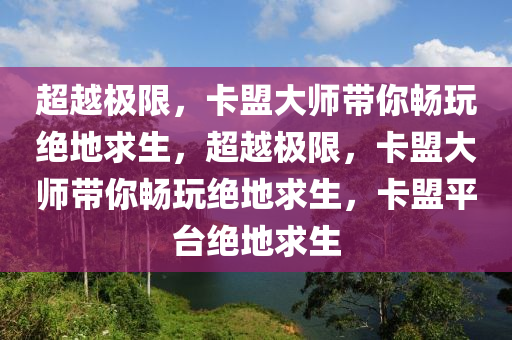 超越极限，卡盟大师带你畅玩绝地求生，超越极限，卡盟大师带你畅玩绝地求生，卡盟平台绝地求生