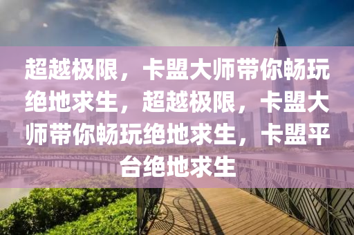 超越极限，卡盟大师带你畅玩绝地求生，超越极限，卡盟大师带你畅玩绝地求生，卡盟平台绝地求生