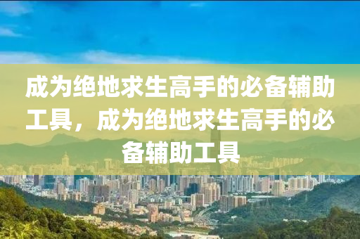 成为绝地求生高手的必备辅助工具，成为绝地求生高手的必备辅助工具