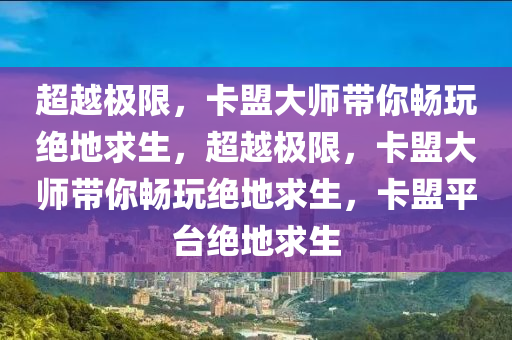 超越极限，卡盟大师带你畅玩绝地求生，超越极限，卡盟大师带你畅玩绝地求生，卡盟平台绝地求生