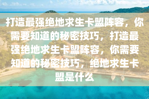 打造最强绝地求生卡盟阵容，你需要知道的秘密技巧，打造最强绝地求生卡盟阵容，你需要知道的秘密技巧，绝地求生卡盟是什么