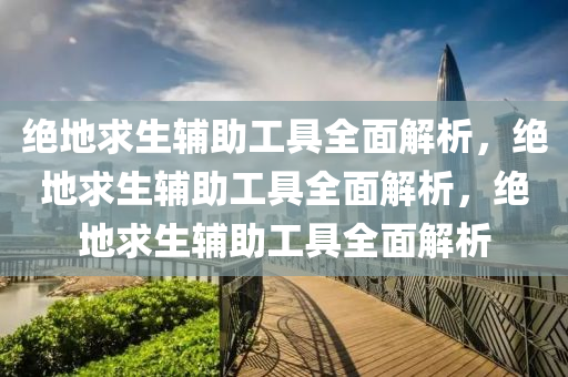 绝地求生辅助工具全面解析，绝地求生辅助工具全面解析，绝地求生辅助工具全面解析