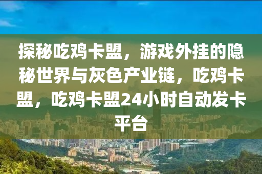探秘吃鸡卡盟，游戏外挂的隐秘世界与灰色产业链，吃鸡卡盟，吃鸡卡盟24小时自动发卡平台