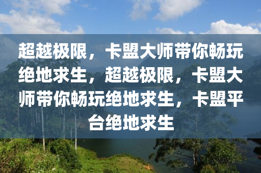 超越极限，卡盟大师带你畅玩绝地求生，超越极限，卡盟大师带你畅玩绝地求生，卡盟平台绝地求生