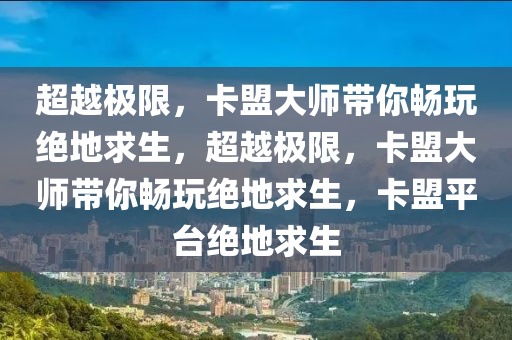 超越极限，卡盟大师带你畅玩绝地求生，超越极限，卡盟大师带你畅玩绝地求生，卡盟平台绝地求生