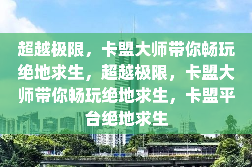 超越极限，卡盟大师带你畅玩绝地求生，超越极限，卡盟大师带你畅玩绝地求生，卡盟平台绝地求生