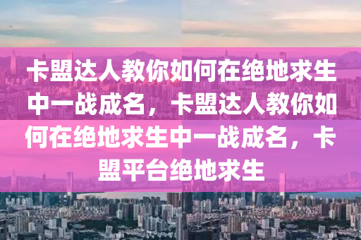 卡盟达人教你如何在绝地求生中一战成名，卡盟达人教你如何在绝地求生中一战成名，卡盟平台绝地求生