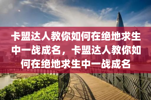 卡盟达人教你如何在绝地求生中一战成名，卡盟达人教你如何在绝地求生中一战成名