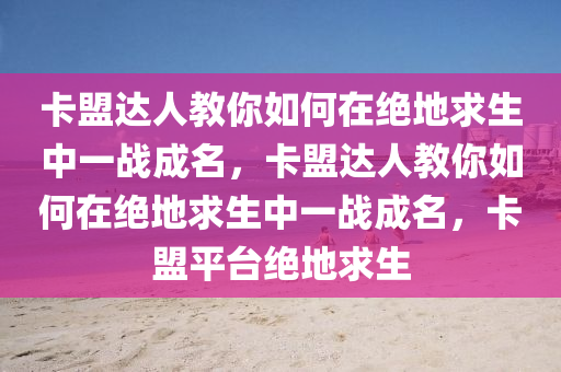 卡盟达人教你如何在绝地求生中一战成名，卡盟达人教你如何在绝地求生中一战成名，卡盟平台绝地求生
