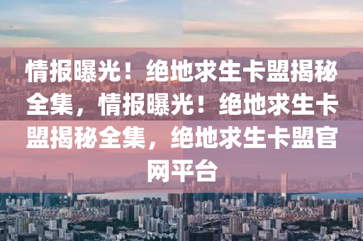 情报曝光！绝地求生卡盟揭秘全集，情报曝光！绝地求生卡盟揭秘全集，绝地求生卡盟官网平台