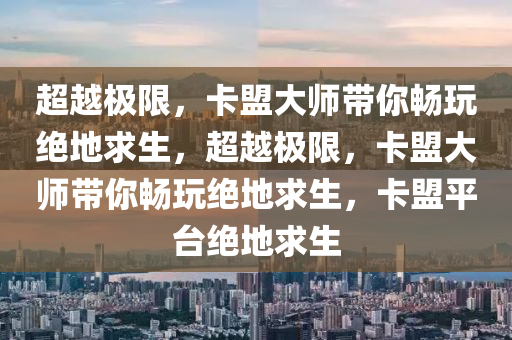 超越极限，卡盟大师带你畅玩绝地求生，超越极限，卡盟大师带你畅玩绝地求生，卡盟平台绝地求生