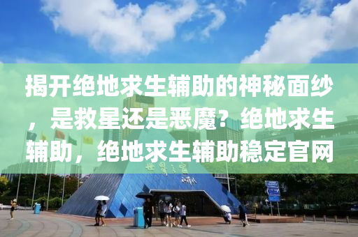 揭开绝地求生辅助的神秘面纱，是救星还是恶魔？绝地求生辅助，绝地求生辅助稳定官网