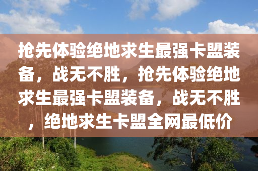 抢先体验绝地求生最强卡盟装备，战无不胜，抢先体验绝地求生最强卡盟装备，战无不胜，绝地求生卡盟全网最低价