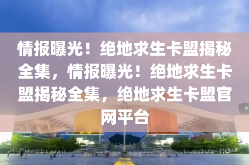 情报曝光！绝地求生卡盟揭秘全集，情报曝光！绝地求生卡盟揭秘全集，绝地求生卡盟官网平台