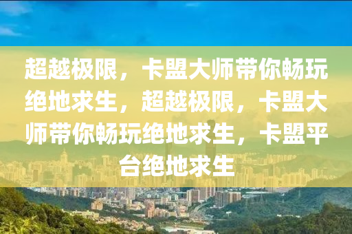 超越极限，卡盟大师带你畅玩绝地求生，超越极限，卡盟大师带你畅玩绝地求生，卡盟平台绝地求生