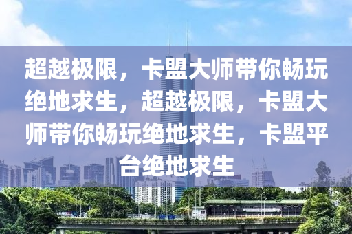 超越极限，卡盟大师带你畅玩绝地求生，超越极限，卡盟大师带你畅玩绝地求生，卡盟平台绝地求生