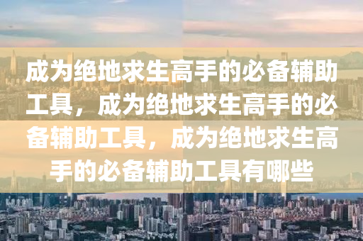 成为绝地求生高手的必备辅助工具，成为绝地求生高手的必备辅助工具，成为绝地求生高手的必备辅助工具有哪些