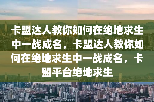 卡盟达人教你如何在绝地求生中一战成名，卡盟达人教你如何在绝地求生中一战成名，卡盟平台绝地求生