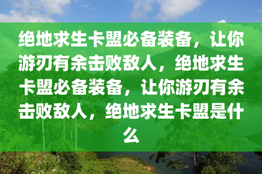 绝地求生卡盟必备装备，让你游刃有余击败敌人，绝地求生卡盟必备装备，让你游刃有余击败敌人，绝地求生卡盟是什么