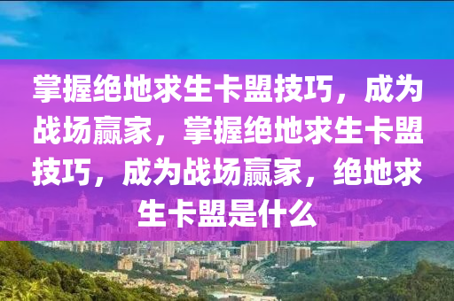 掌握绝地求生卡盟技巧，成为战场赢家，掌握绝地求生卡盟技巧，成为战场赢家，绝地求生卡盟是什么