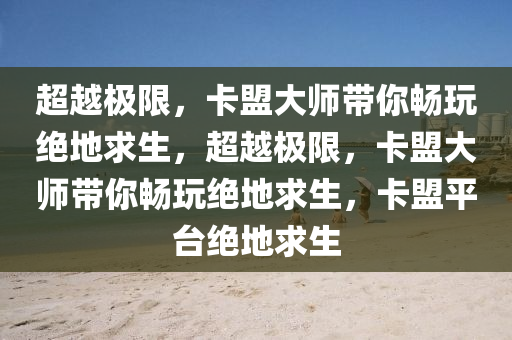 超越极限，卡盟大师带你畅玩绝地求生，超越极限，卡盟大师带你畅玩绝地求生，卡盟平台绝地求生