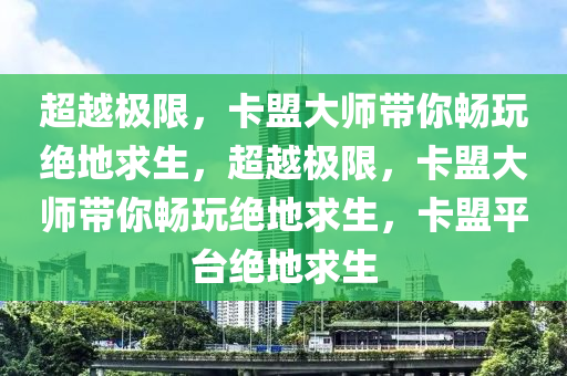 超越极限，卡盟大师带你畅玩绝地求生，超越极限，卡盟大师带你畅玩绝地求生，卡盟平台绝地求生