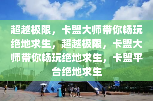 超越极限，卡盟大师带你畅玩绝地求生，超越极限，卡盟大师带你畅玩绝地求生，卡盟平台绝地求生