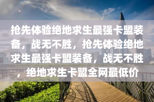 抢先体验绝地求生最强卡盟装备，战无不胜，抢先体验绝地求生最强卡盟装备，战无不胜，绝地求生卡盟全网最低价