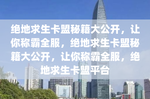 绝地求生卡盟秘籍大公开，让你称霸全服，绝地求生卡盟秘籍大公开，让你称霸全服，绝地求生卡盟平台