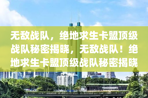 无敌战队，绝地求生卡盟顶级战队秘密揭晓，无敌战队！绝地求生卡盟顶级战队秘密揭晓