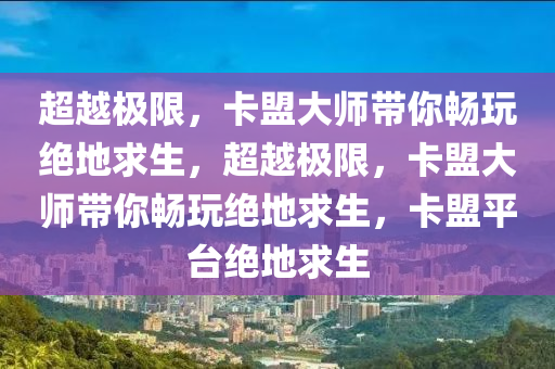 超越极限，卡盟大师带你畅玩绝地求生，超越极限，卡盟大师带你畅玩绝地求生，卡盟平台绝地求生
