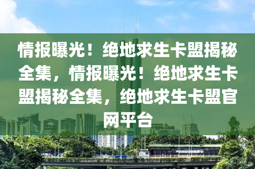 情报曝光！绝地求生卡盟揭秘全集，情报曝光！绝地求生卡盟揭秘全集，绝地求生卡盟官网平台