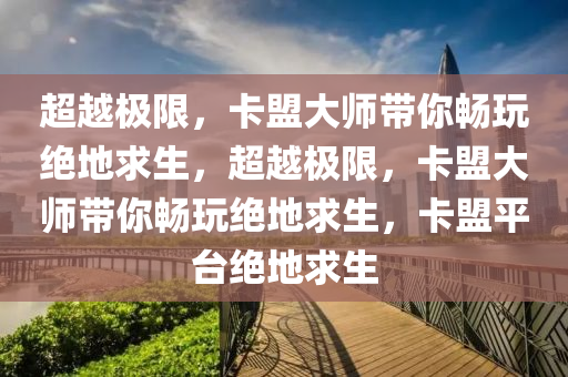 超越极限，卡盟大师带你畅玩绝地求生，超越极限，卡盟大师带你畅玩绝地求生，卡盟平台绝地求生
