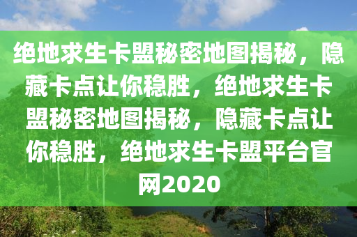 绝地求生卡盟秘密地图揭秘，隐藏卡点让你稳胜，绝地求生卡盟秘密地图揭秘，隐藏卡点让你稳胜，绝地求生卡盟平台官网2020