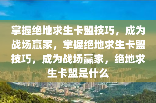 掌握绝地求生卡盟技巧，成为战场赢家，掌握绝地求生卡盟技巧，成为战场赢家，绝地求生卡盟是什么