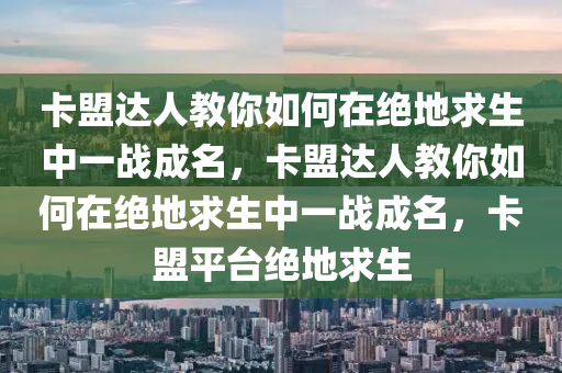 卡盟达人教你如何在绝地求生中一战成名，卡盟达人教你如何在绝地求生中一战成名，卡盟平台绝地求生