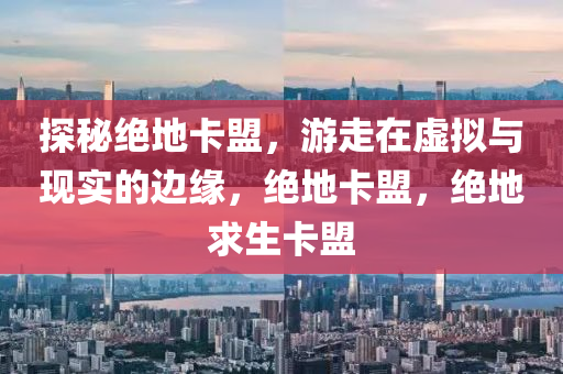 探秘绝地卡盟，游走在虚拟与现实的边缘，绝地卡盟，绝地求生卡盟
