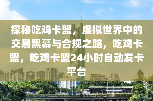 探秘吃鸡卡盟，虚拟世界中的交易黑幕与合规之路，吃鸡卡盟，吃鸡卡盟24小时自动发卡平台