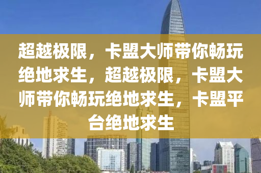 超越极限，卡盟大师带你畅玩绝地求生，超越极限，卡盟大师带你畅玩绝地求生，卡盟平台绝地求生
