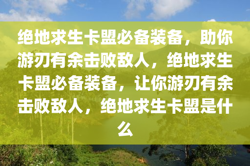 绝地求生卡盟必备装备，助你游刃有余击败敌人，绝地求生卡盟必备装备，让你游刃有余击败敌人，绝地求生卡盟是什么